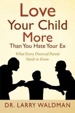 Love Your Child More Than You Hate Your Ex af Dr Larry Waldman