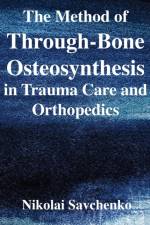 The Method of Through-Bone Osteosynthesis in Trauma Care and Orthopedics af Nikolai Ivanovich Savchenko