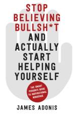 Stop Believing Bullshit and Actually Start Helping Yourself af James Adonis