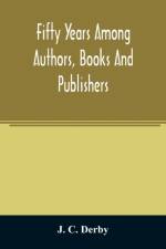 Fifty years among authors, books and publishers af J C Derby