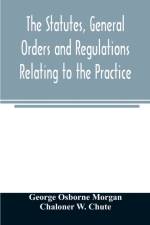 statutes, general orders and regulations relating to the practice, pleading and jurisdiction of the Court of Chancery af George Osborne Morgan