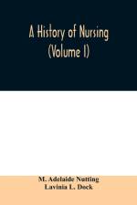 history of nursing; the evolution of nursing systems from the earliest times to the foundation of the first English and American training schools for nurses (Volume I) af Lavinia L Dock