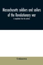 Massachusetts soldiers and sailors of the revolutionary war. A compilation from the archives af Unknown