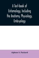text-book of entomology, including the anatomy, physiology, embryology and metamorphoses of insects, for use in agricultural and technical schools and colleges as well as by the working entomologist af Alpheus S Packard