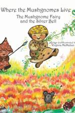 Where the Mushgnomes Live - the Mushgnome Fairy and the Silver Bell af Virginia McMahan