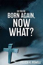 So You're Born Again, Now What? af Felicia K Powell