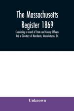 Massachusetts register 1869, Containing a record of State and County Officers. And a Directory of Merchants, Manufactures, Etc. af Unknown