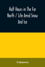 Half hours in the far north / life amid snow and ice af Unknown