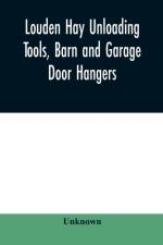 Louden hay unloading tools, barn and garage door hangers, dairy barn equipment, litter, feed, merchandise, and milk can carriers, horse stable equipment, cupolas, ventilators, drains, etc., hardware specialties af Unknown