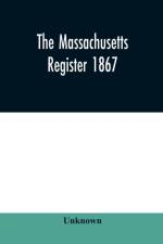 Massachusetts register 1867, Containing a record of State and County Officers. And a Directory of Merchants, Manufactures, Etc. af Unknown