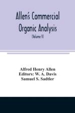 Allen's commercial organic analysis; a treatise on the properties, modes of assaying, and proximate analytical examination of the various organic chemicals and products employed in the arts, manufactures, medicine, etc., with concise methods for the detec af Alfred Henry Allen