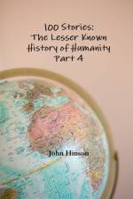 100 Stories: The Lesser Known History of Humanity - Part 4 af John Hinson
