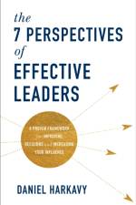 The 7 Perspectives of Effective Leaders – A Proven Framework for Improving Decisions and Increasing Your Influence af Daniel Harkavy