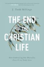 The End of the Christian Life – How Embracing Our Mortality Frees Us to Truly Live af J. Todd Billings