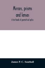 Mirrors, prisms and lenses; a text-book of geometrical optics af James P C Southall