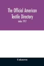 Official American textile directory; containing reports of all the textile manufacturing establishments in the United States and Canada, together with the yarn trade index 1917 af Unknown