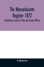 Massachusetts register 1872, Containing a record of State and County Officers. And a Directory of Merchants, Manufactures, Etc. af Unknown