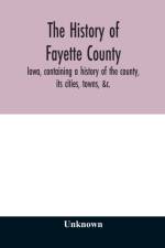 history of Fayette County, Iowa, containing a history of the county, its cities, towns, &c., a biographical directory of its citizens, war record of its volunteers in the late rebellion, portraits of early settlers and prominent men, history of the No af Unknown