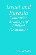 Israel and Eurasia: Contrarian Readings of Biblical Geopolitics af Ari Barbalat