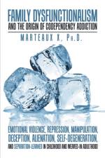 Family Dysfunctionalism and the Origin of Codependency Addiction Emotional Violence, Repression, Manipulation, Deception, Alienation, Self-Degeneration, and Separation-Learned in Childhood and Weaved-In Adulthood af Dr Marteaux
