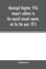 Municipal register 1916 mayor's address to the council annual reports, etc for the year 1915 af Unknown