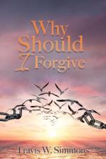 Why Should I Forgive af Travis W Simmons
