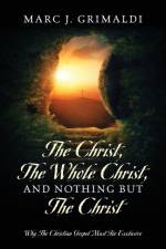 Christ, The Whole Christ, And Nothing But The Christ af Marc J Grimaldi