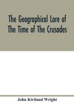 geographical lore of the time of the crusades; a study in the history of medieval science and tradition in western Europe af John Kirtland Wright