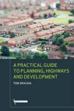 A Practical Guide to Planning, Highways & Development af Tom Graham