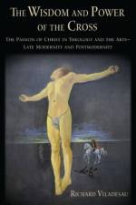 The Wisdom and Power of the Cross af Richard (Professor Emeritus of Fundamental/ Systematic Theology Viladesau