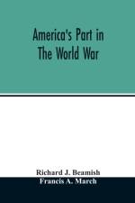 America's part in the world war; a history of the full greatness of our country's achievements; the record of the mobilization and triumph of the military, naval, industrial and civilian resources of the United States af Francis a March