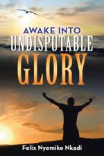 Awake into Undisputable Glory af Felix Nyemike Nkadi