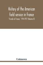 History of the American field service in France, Friends of France, 1914-1917 (Volume II) af Unknown
