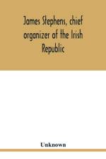James Stephens, chief organizer of the Irish republic. Embracing an account of the origin and progress of the Fenian brotherhood. Being a semi-biographical sketch of James Stephens, with the story of his arrest and imprisonment; also his escape from the B af Unknown