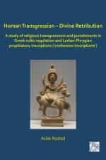 Human Transgression – Divine Retribution: A Study of Religious Transgressions and Punishments in Greek Cultic Regulation and Lydian-Phrygian Propitiatory Inscriptions (‘Confession Inscriptions’) af Aslak (Associate Professor of Classical Studies Rostad