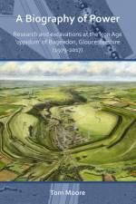 A Biography of Power: Research and Excavations at the Iron Age 'oppidum' of Bagendon, Gloucestershire (1979-2017) af Tom Moore