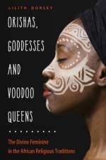 Orishas, Goddesses, and Voodoo Queens af Lilith (Lilith Dorsey) Dorsey