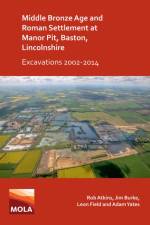 Middle Bronze Age and Roman Settlement at Manor Pit, Baston, Lincolnshire: Excavations 2002-2014 af Rob Atkins