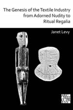 The Genesis of the Textile Industry from Adorned Nudity to Ritual Regalia: The Changing Role of Fibre Crafts and Their Evolving Techniques of Manufacture in the Ancient Near East from the Natufian to the Ghassulian af Janet Levy