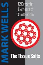 12 Dynamic Elements of Good Health - The Tissue Salts af Wells Mark Wells