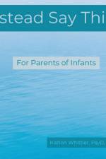 Instead Say This...For Parents of Infants af Kishon Whittier
