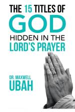 15 Titles of God Hidden in the Lord's Prayer af Dr Maxwell Ubah
