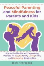 PEACEFUL PARENTING AND MINDFULNESS FOR PARENTS AND KIDS - How to Use Mindful and Empowering Methods for a Joyful Family, Loving Home, and Outstanding Relationships af Grace Stockholm