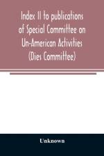 Index II to publications of Special Committee on Un-American Activities (Dies Committee) and the Committee on Un-American Activities, 1942-1947 inclusive af Unknown