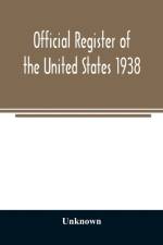 Official register of the United States 1938; Containing a List of Persons Occupying Administrative and Supervisory Positions in Each Executive and Judicial Department of the Government Including the District of Columbia af Unknown