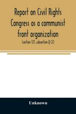 Report on Civil Rights Congress as a communist front organization. Investigation of un-American activities in the United States, Committee on Un-American Activities, House of Representatives, Eightieth Congress, first session. Public law 601 (section 121, af Unknown