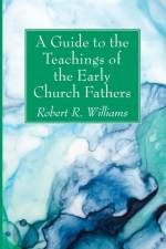 A Guide to the Teachings of the Early Church Fathers af Robert R Williams