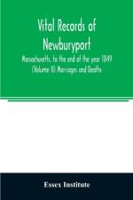 Vital records of Newburyport, Massachusetts, to the end of the year 1849 (Volume II) Marriages and Deaths af Essex Institute