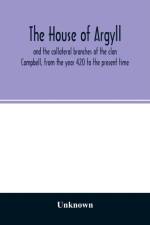 house of Argyll and the collateral branches of the clan Campbell, from the year 420 to the present time af Unknown