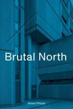 Brutal North af Simon Phipps
